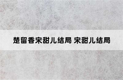 楚留香宋甜儿结局 宋甜儿结局